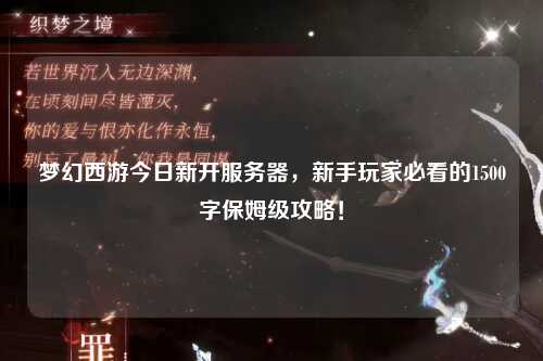 梦幻西游今日新开服务器，新手玩家必看的1500字保姆级攻略！